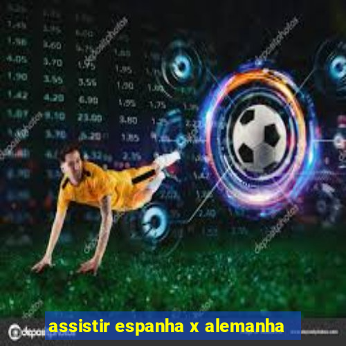 assistir espanha x alemanha